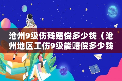 滄州9級(jí)傷殘賠償多少錢(qián)（滄州地區(qū)工傷9級(jí)能賠償多少錢(qián)）