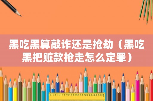 黑吃黑算敲詐還是搶劫（黑吃黑把贓款搶走怎么定罪）