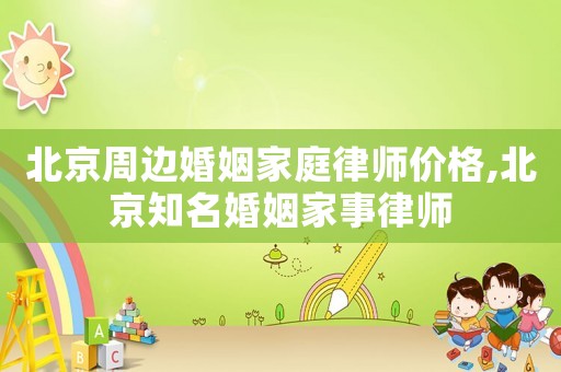 北京周邊婚姻家庭律師價(jià)格,北京知名婚姻家事律師