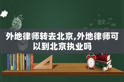 外地律師轉(zhuǎn)去北京,外地律師可以到北京執(zhí)業(yè)嗎