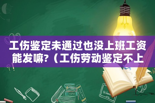 工傷鑒定未通過也沒上班工資能發(fā)嘛?（工傷勞動鑒定不上班）