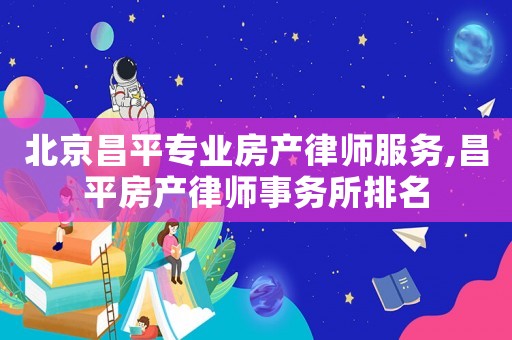 北京昌平專業(yè)房產律師服務,昌平房產律師事務所排名