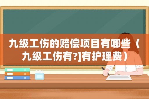 九級工傷的賠償項目有哪些（九級工傷有?]有護(hù)理費）