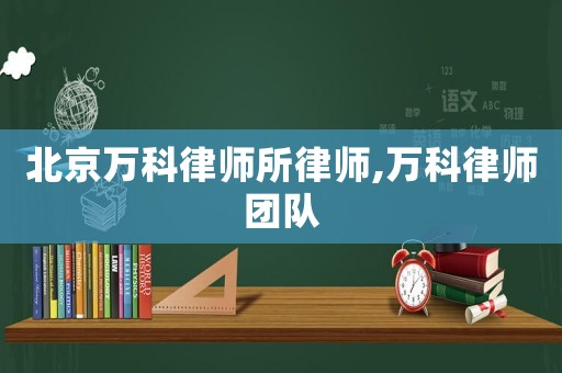 北京萬科律師所律師,萬科律師團(tuán)隊(duì)