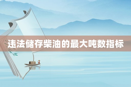 違法儲存柴油的最大噸數(shù)指標(biāo)