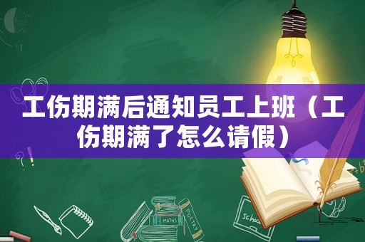 工傷期滿后通知員工上班（工傷期滿了怎么請假）