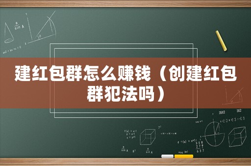 建紅包群怎么賺錢（創(chuàng)建紅包群犯法嗎）