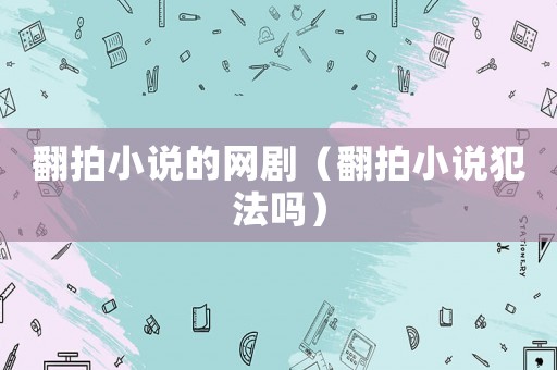 翻拍小說的網(wǎng)劇（翻拍小說犯法嗎）