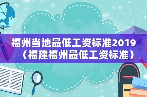 福州當(dāng)?shù)刈畹凸べY標(biāo)準(zhǔn)2019（福建福州最低工資標(biāo)準(zhǔn)）