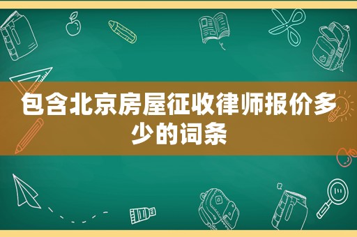 包含北京房屋征收律師報價多少的詞條