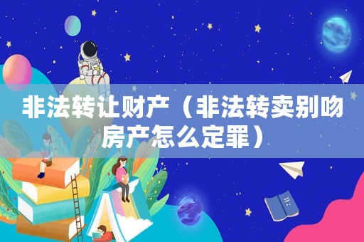 非法轉讓財產（非法轉賣別吻房產怎么定罪）