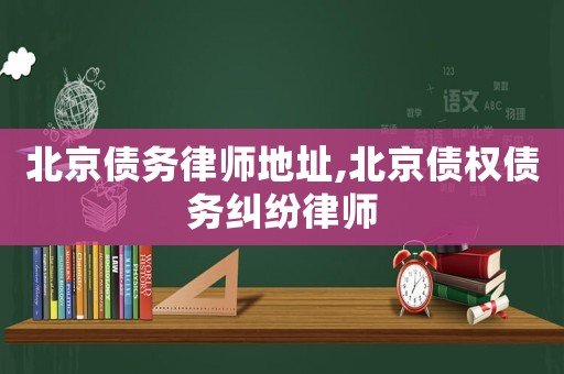 北京債務(wù)律師地址,北京債權(quán)債務(wù)糾紛律師