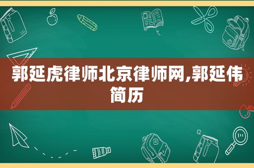 郭延虎律師北京律師網(wǎng),郭延偉簡(jiǎn)歷