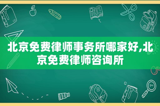北京免費(fèi)律師事務(wù)所哪家好,北京免費(fèi)律師咨詢所