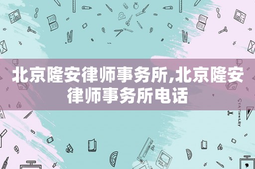 北京隆安律師事務(wù)所,北京隆安律師事務(wù)所電話