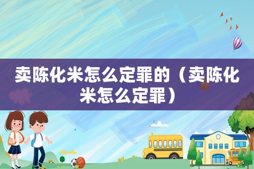 賣陳化米怎么定罪的（賣陳化米怎么定罪）