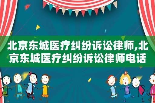 北京東城醫(yī)療糾紛訴訟律師,北京東城醫(yī)療糾紛訴訟律師電話