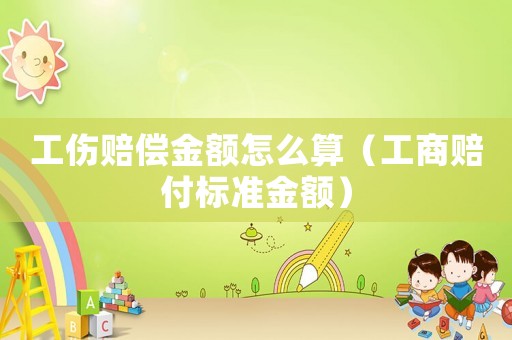 工傷賠償金額怎么算（工商賠付標(biāo)準(zhǔn)金額）