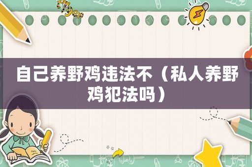 自己養(yǎng)野雞違法不（私人養(yǎng)野雞犯法嗎）