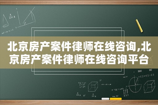 北京房產(chǎn)案件律師在線咨詢,北京房產(chǎn)案件律師在線咨詢平臺(tái)