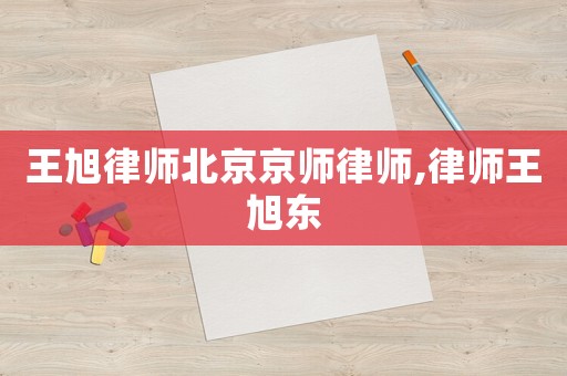 王旭律師北京京師律師,律師王旭東