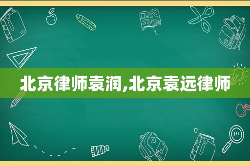 北京律師袁潤(rùn),北京袁遠(yuǎn)律師