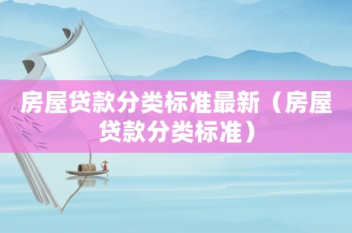房屋貸款分類標(biāo)準(zhǔn)最新（房屋貸款分類標(biāo)準(zhǔn)）