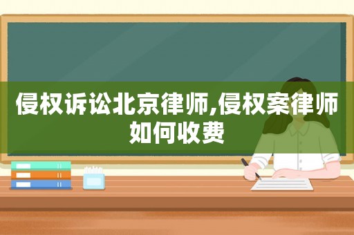 侵權(quán)訴訟北京律師,侵權(quán)案律師如何收費(fèi)