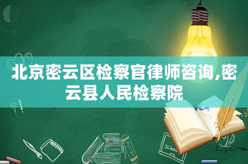 北京密云區(qū)檢察官律師咨詢,密云縣人民檢察院