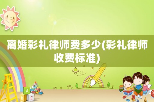 離婚彩禮律師費多少(彩禮律師收費標準)