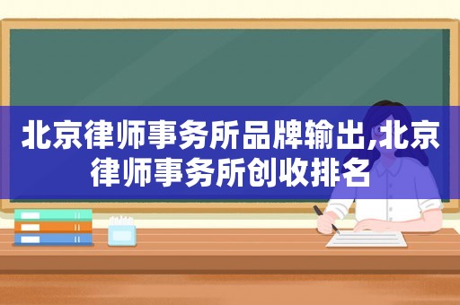 北京律師事務(wù)所品牌輸出,北京律師事務(wù)所創(chuàng)收排名