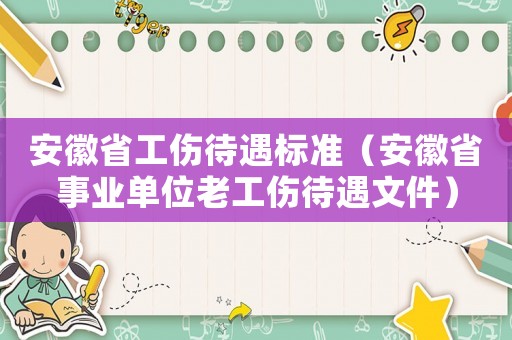 安徽省工傷待遇標準（安徽省事業(yè)單位老工傷待遇文件）