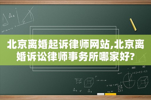 北京離婚起訴律師網(wǎng)站,北京離婚訴訟律師事務(wù)所哪家好?