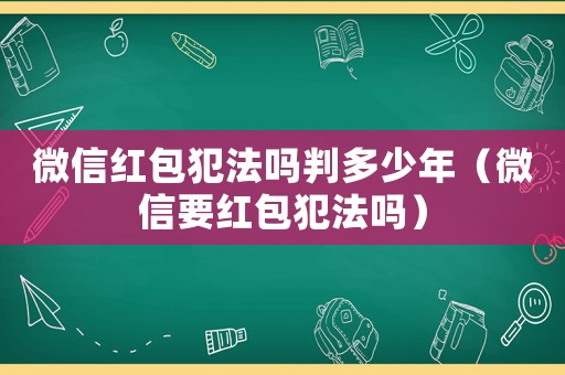 微信紅包犯法嗎判多少年（微信要紅包犯法嗎）