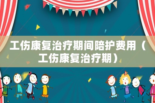 工傷康復(fù)治療期間陪護(hù)費用（工傷康復(fù)治療期）