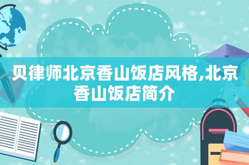 貝律師北京香山飯店風(fēng)格,北京香山飯店簡介