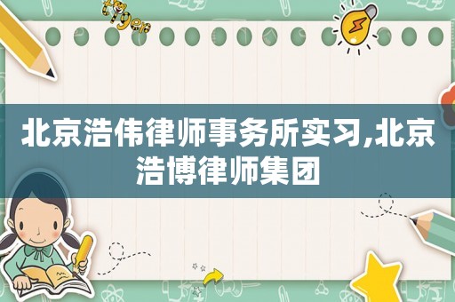 北京浩偉律師事務(wù)所實習(xí),北京浩博律師集團(tuán)