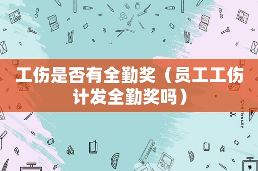 工傷是否有全勤獎(jiǎng)（員工工傷計(jì)發(fā)全勤獎(jiǎng)嗎）