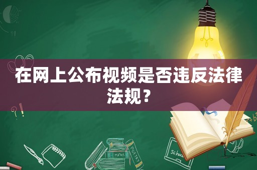 在網(wǎng)上公布視頻是否違反法律法規(guī)？