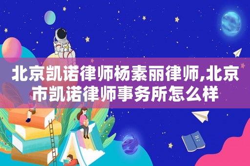 北京凱諾律師楊素麗律師,北京市凱諾律師事務(wù)所怎么樣