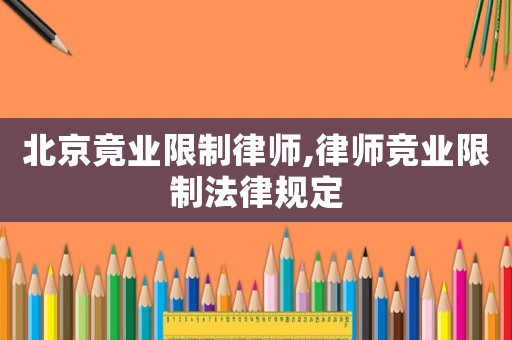 北京竟業(yè)限制律師,律師競業(yè)限制法律規(guī)定