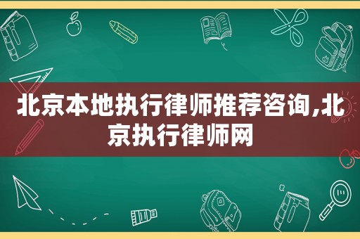 北京本地執(zhí)行律師推薦咨詢,北京執(zhí)行律師網(wǎng)