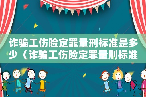 詐騙工傷險(xiǎn)定罪量刑標(biāo)準(zhǔn)是多少（詐騙工傷險(xiǎn)定罪量刑標(biāo)準(zhǔn)）