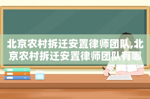 北京農(nóng)村拆遷安置律師團(tuán)隊(duì),北京農(nóng)村拆遷安置律師團(tuán)隊(duì)有哪些