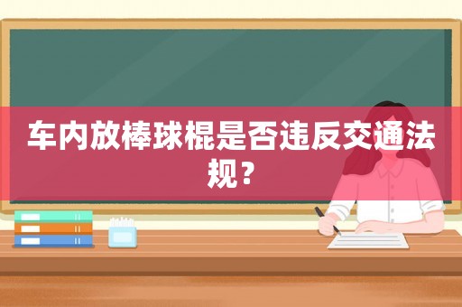 車內(nèi)放棒球棍是否違反交通法規(guī)？