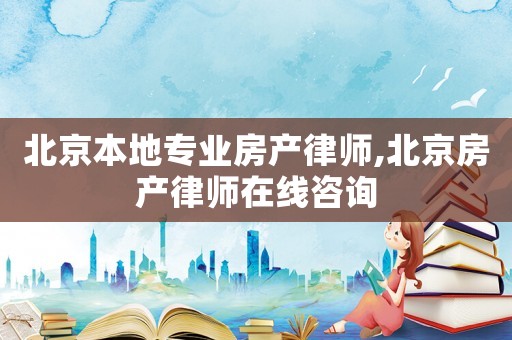 北京本地專業(yè)房產(chǎn)律師,北京房產(chǎn)律師在線咨詢