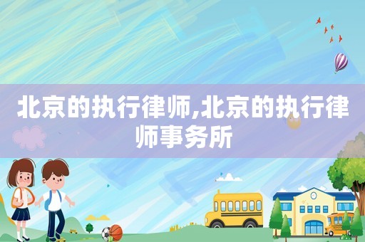 北京的執(zhí)行律師,北京的執(zhí)行律師事務(wù)所