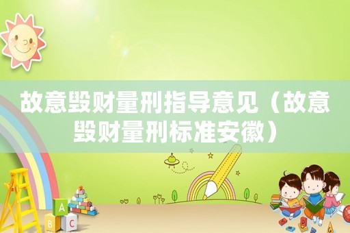 故意毀財量刑指導(dǎo)意見（故意毀財量刑標(biāo)準(zhǔn)安徽）
