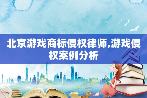 北京游戲商標(biāo)侵權(quán)律師,游戲侵權(quán)案例分析