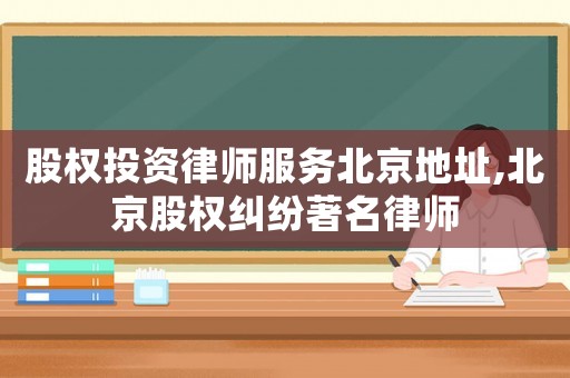 股權投資律師服務北京地址,北京股權糾紛著名律師
